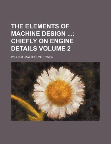 The Elements of Machine Design  Volume 2;  Chiefly on engine details