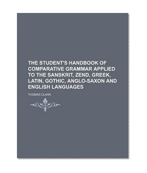 The student's handbook of comparative grammar applied to the Sanskrit, Zend, Greek, Latin, Gothic, Anglo-Saxon and English languages