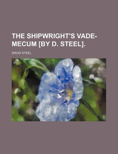 The Shipwright's Vade-Mecum [By D. Steel].