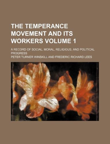 The temperance movement and its workers Volume 1 ; A record of social, moral, religious, and political progress