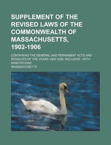 Supplement of the Revised laws of the Commonwealth of Massachusetts, 1902-1906; containing the general and permanent acts and resolves of the years 1902-1906, inclusive  with annotations