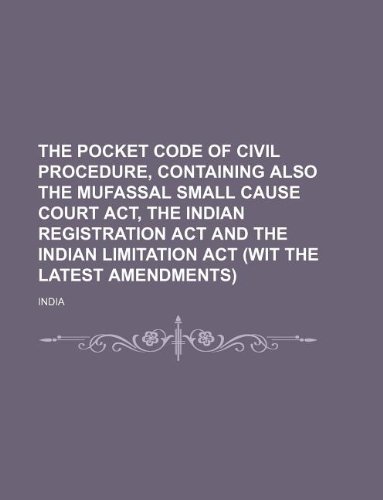 The Pocket Code of Civil Procedure, Containing Also the Mufassal Small Cause Court ACT, the Indian Registration ACT and the Indian Limitation ACT (Wit