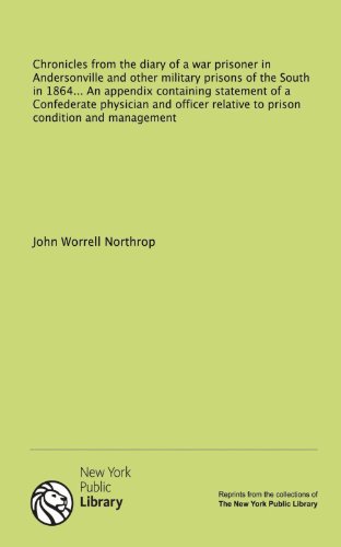 Chronicles from the diary of a war prisoner in Andersonville and other military prisons of the South in 1864... An appendix containing statement of a ... relative to prison condition and management