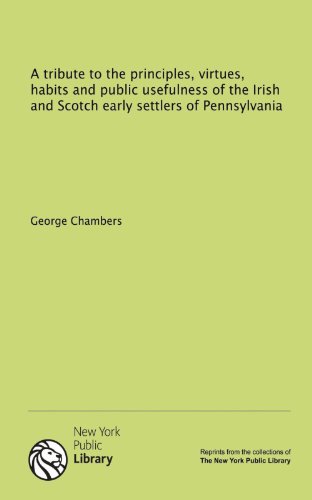 A tribute to the principles, virtues, habits and public usefulness of the Irish and Scotch early settlers of Pennsylvania