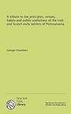 A tribute to the principles, virtues, habits and public usefulness of the Irish and Scotch early settlers of Pennsylvania