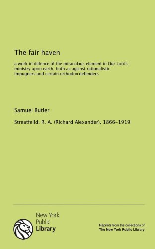 The fair haven: a work in defence of the miraculous element in Our Lord's ministry upon earth, both as against rationalistic impugners and certain orthodox defenders