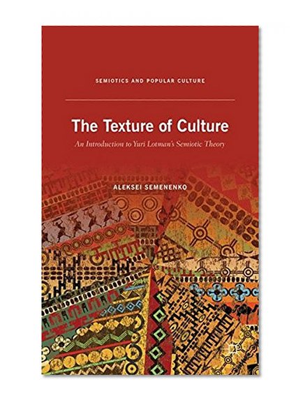 The Texture of Culture: An Introduction to Yuri Lotman’s Semiotic Theory (Semiotics and Popular Culture)
