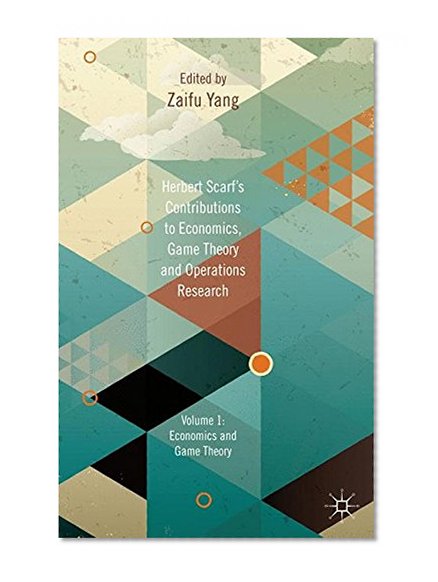 Herbert Scarf's Contributions to Economics, Game Theory and Operations Research: Volumes 1: Economics and Game Theory