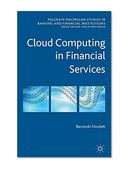 Cloud Computing in Financial Services (Palgrave Macmillan Studies in Banking and Financial Institutions)