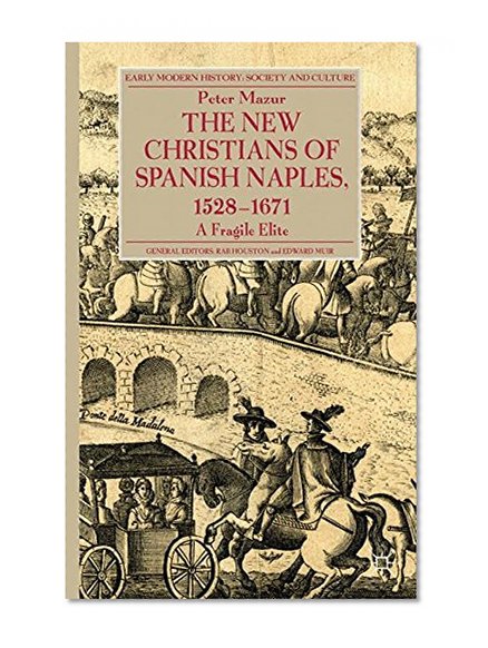 The New Christians of Spanish Naples 1528-1671: A Fragile Elite (Early Modern History: Society and Culture)