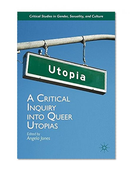 A Critical Inquiry into Queer Utopias (Critical Studies in Gender, Sexuality, and Culture)