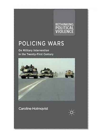 Policing Wars: On Military Intervention in the Twenty-First Century (Rethinking Political Violence)