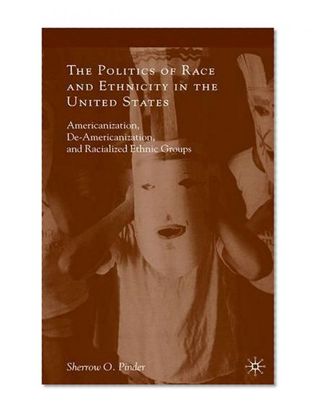 The Politics of Race and Ethnicity in the United States: Americanization, De-Americanization, and Racialized Ethnic Groups