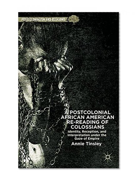 A Postcolonial African American Re-reading of Colossians: Identity, Reception, and Interpretation under the Gaze of Empire (Postcolonialism and Religions)
