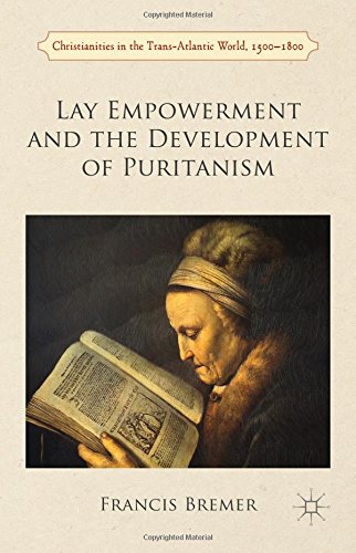 Lay Empowerment and the Development of Puritanism (Christianities in the Trans-Atlantic World, 1500-1800)