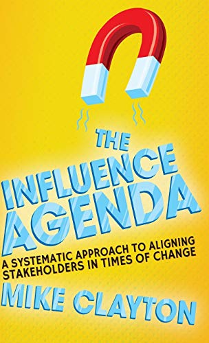 The Influence Agenda: A Systematic Approach to Aligning Stakeholders in Times of Change
