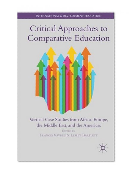 Critical Approaches to Comparative Education: Vertical Case Studies from Africa, Europe, the Middle East, and the Americas (International and Development Education)