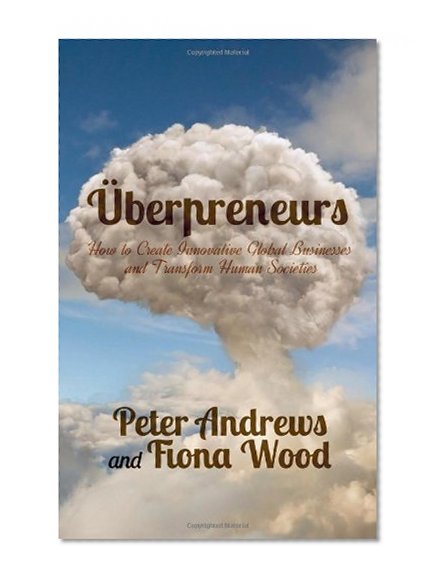 Uberpreneurs: How to Create Innovative Global Businesses and Transform Human Societies
