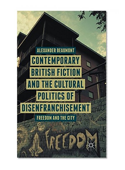 Contemporary British Fiction and the Cultural Politics of Disenfranchisement: Freedom and the City