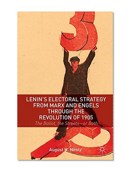 Lenin's Electoral Strategy from Marx and Engels through the Revolution of 1905: The Ballot, the Streetsor Both