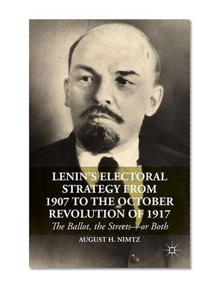 Lenin's Electoral Strategy from 1907 to the October Revolution of 1917: The Ballot, the Streetsor Both