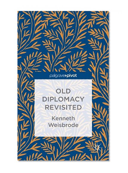 Old Diplomacy Revisited: A Study in the Modern History of Diplomatic Transformations (Palgrave Pivot)