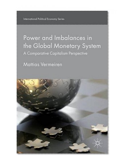 Power and Imbalances in the Global Monetary System: A Comparative Capitalism Perspective (International Political Economy Series)