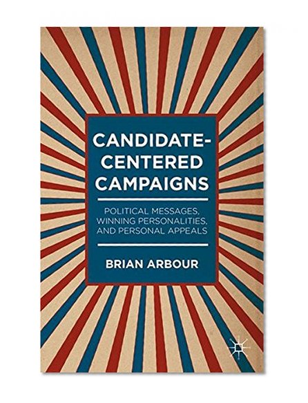 Candidate-Centered Campaigns: Political Messages, Winning Personalities, and Personal Appeals