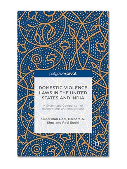 Domestic Violence Laws in the United States and India: A Systematic Comparison of Backgrounds and Implications
