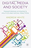 Digital Media and Society: Transforming Economics, Politics and Social Practices