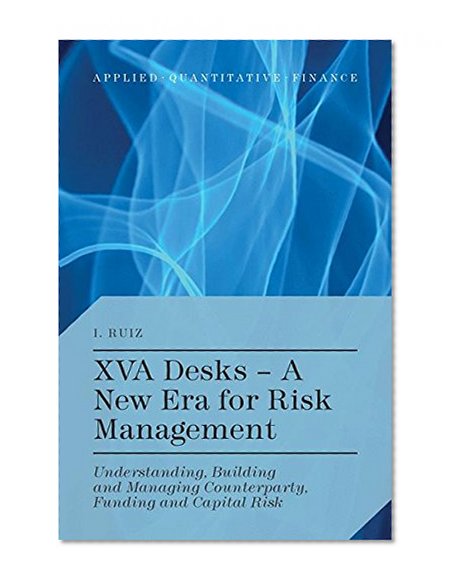 XVA Desks - A New Era for Risk Management: Understanding, Building and Managing Counterparty, Funding and Capital Risk (Applied Quantitative Finance)