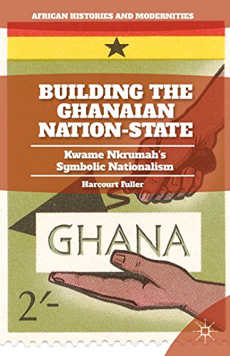 Building the Ghanaian State: Kwame Nkrumah's Symbolic Nationalism (African Histories and Modernities)