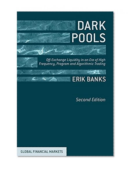 Dark Pools: Off-Exchange Liquidity in an Era of High Frequency, Program, and Algorithmic Trading (Global Financial Markets)