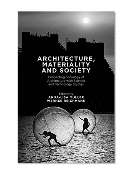 Book Cover Architecture, Materiality and Society: Connecting Sociology of Architecture with Science and Technology Studies