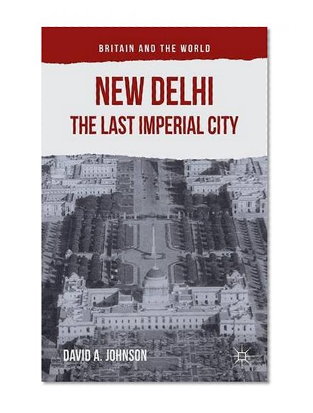 New Delhi: The Last Imperial City (Britain and the World)