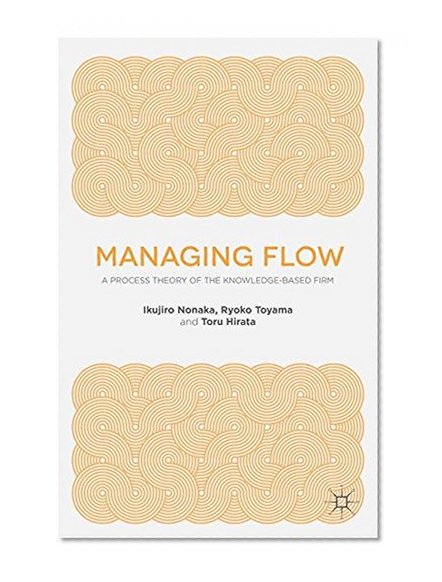 Managing Flow: A Process Theory of the Knowledge-Based Firm