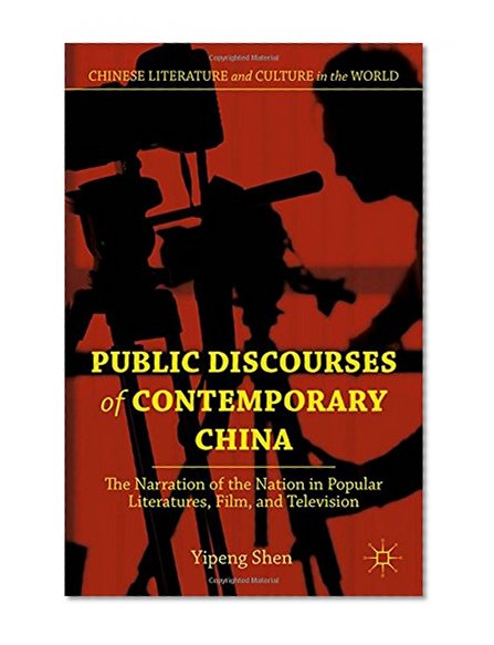 Public Discourses of Contemporary China: The Narration of the Nation in Popular Literatures, Film, and Television (Chinese Literature and Culture in the World)