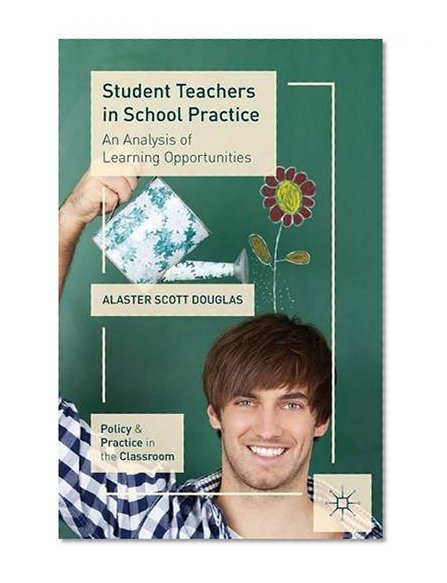 Student Teachers in School Practice: An Analysis of Learning Opportunities (Policy and Practice in the Classroom)