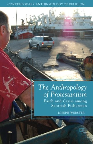 The Anthropology of Protestantism: Faith and Crisis among Scottish Fishermen (Contemporary Anthropology of Religion)