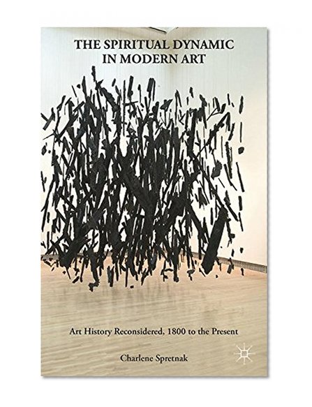 The Spiritual Dynamic in Modern Art: Art History Reconsidered, 1800 to the Present