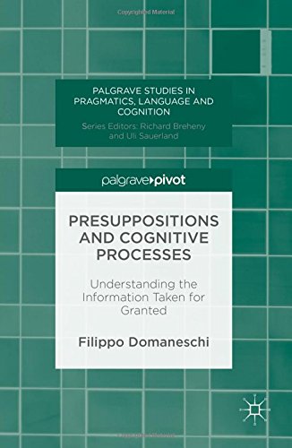 Presuppositions and Cognitive Processes: Understanding the Information Taken for Granted (Palgrave Studies in Pragmatics, Language and Cognition)