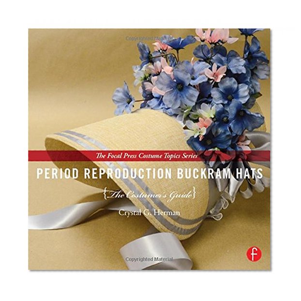 Period Reproduction Buckram Hats: The Costumer's Guide (The Focal Press Costume Topics Series)