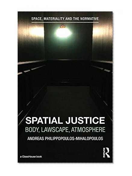 Spatial Justice: Body, Lawscape, Atmosphere (Space, Materiality and the Normative)