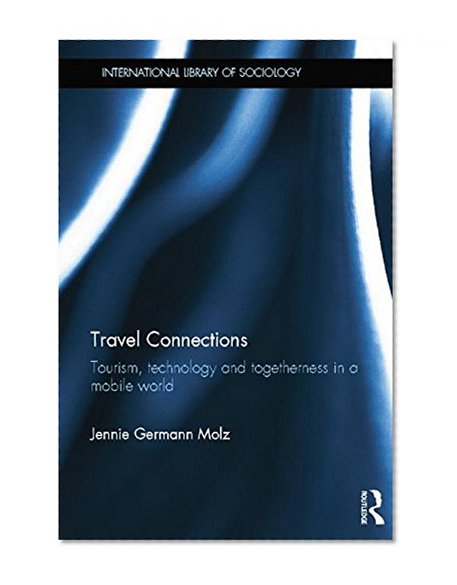 Travel Connections: Tourism, Technology and Togetherness in a Mobile World (International Library of Sociology)