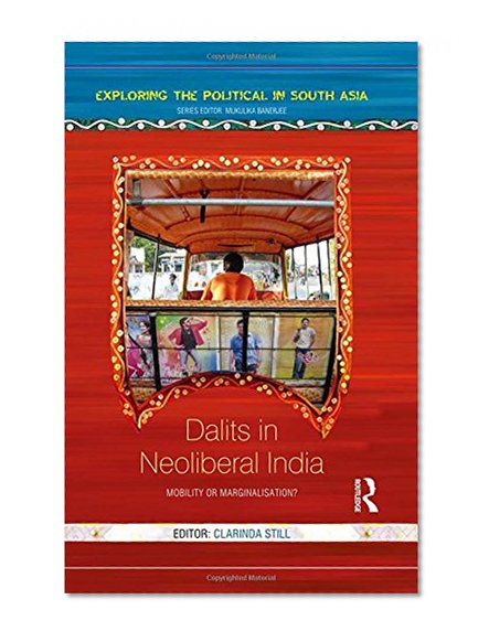 Dalits in Neoliberal India: Mobility or Marginalisation? (Exploring the Political in South Asia)