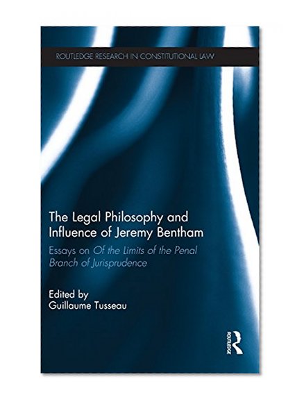 The Legal Philosophy and Influence of Jeremy Bentham: Essays on 'Of the Limits of the Penal Branch of Jurisprudence' (Routledge Research in Constitutional Law)