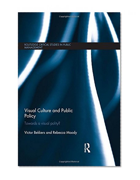 Visual Culture and Public Policy: Towards a visual polity? (Routledge Critical Studies in Public Management)