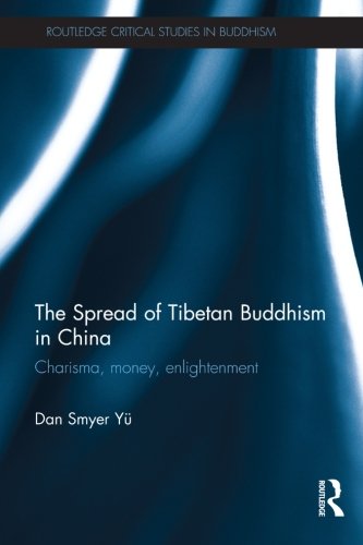 The Spread of Tibetan Buddhism in China: Charisma, Money, Enlightenment (Routledge Critical Studies in Buddhism)