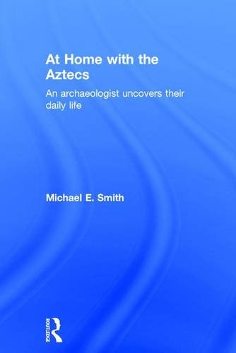 At Home with the Aztecs: An Archaeologist Uncovers Their Daily Life