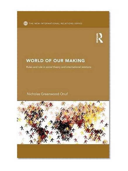 World of Our Making: Rules and Rule in Social Theory and International Relations (New International Relations)